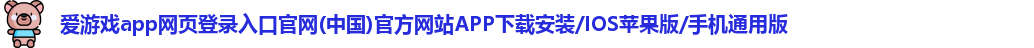 爱游戏app网页登录入口官网(中国)官方网站APP下载安装/IOS苹果版/手机通用版